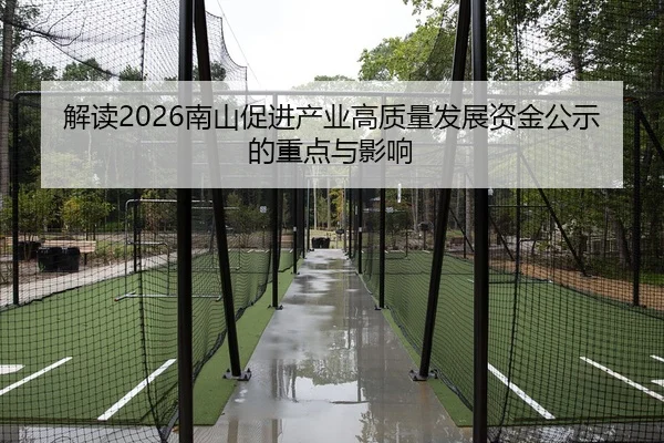 解读2026南山促进产业高质量发展资金公示的重点与影响